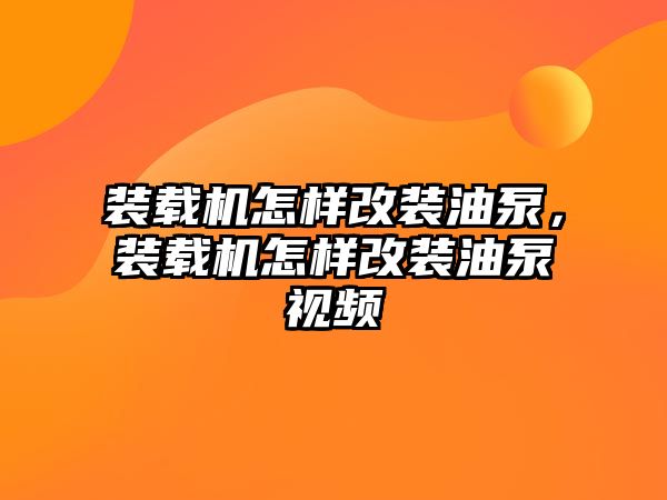 裝載機(jī)怎樣改裝油泵，裝載機(jī)怎樣改裝油泵視頻