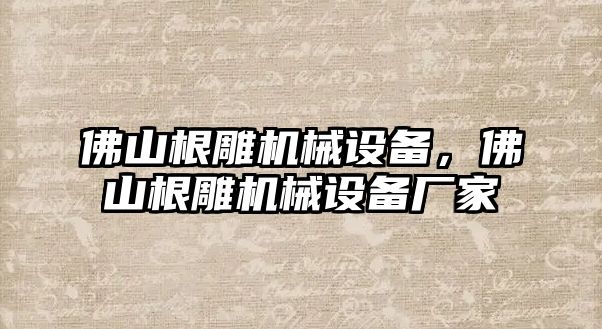 佛山根雕機械設備，佛山根雕機械設備廠家