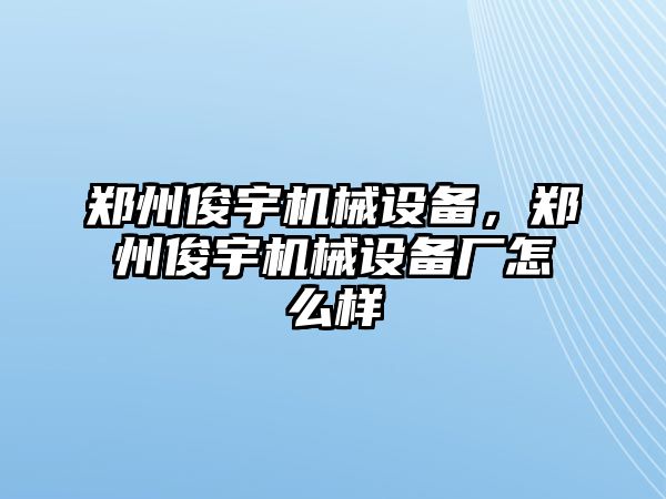 鄭州俊宇機械設備，鄭州俊宇機械設備廠怎么樣