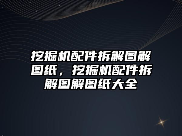 挖掘機配件拆解圖解圖紙，挖掘機配件拆解圖解圖紙大全