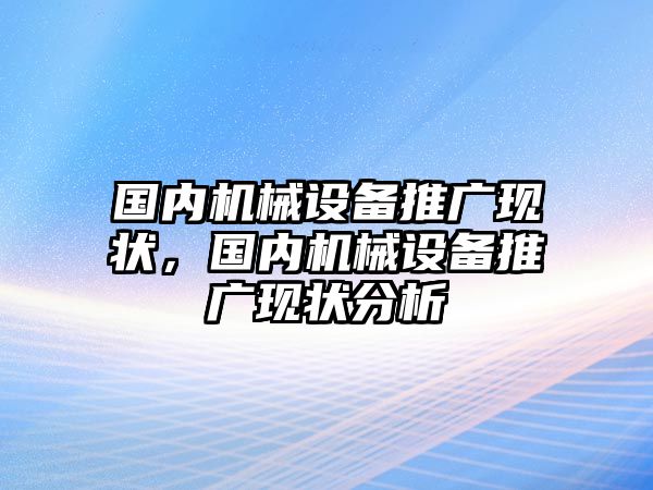 國內機械設備推廣現(xiàn)狀，國內機械設備推廣現(xiàn)狀分析