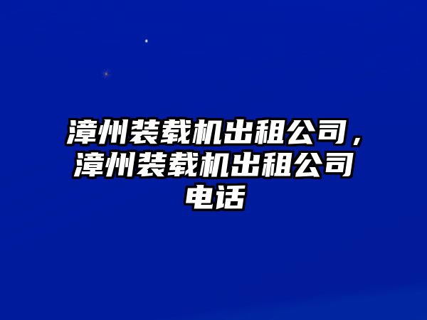 漳州裝載機出租公司，漳州裝載機出租公司電話