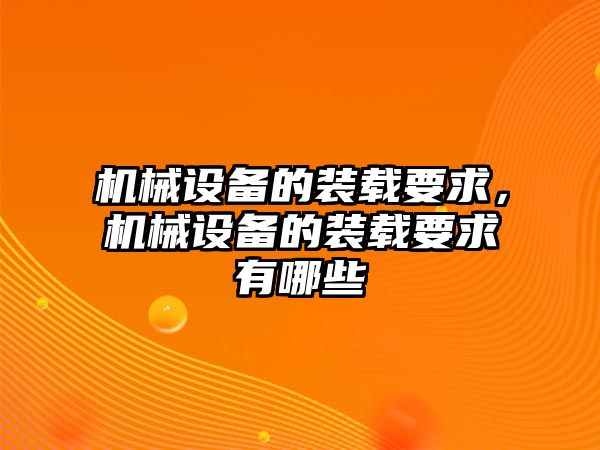 機械設備的裝載要求，機械設備的裝載要求有哪些