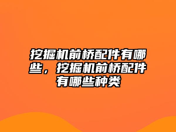 挖掘機前橋配件有哪些，挖掘機前橋配件有哪些種類