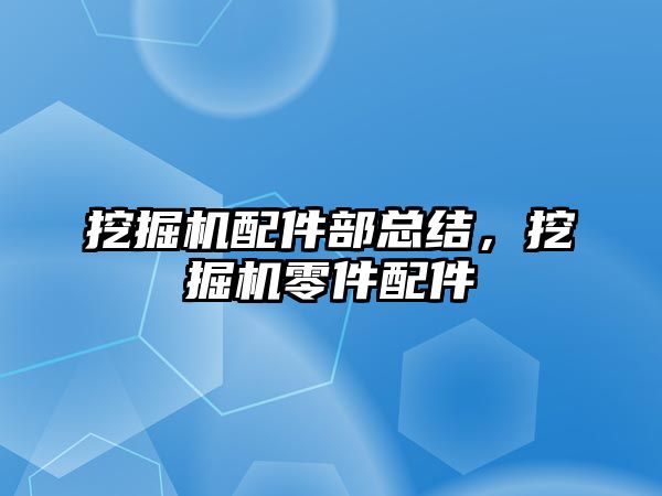 挖掘機配件部總結(jié)，挖掘機零件配件