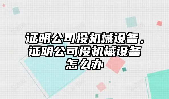 證明公司沒(méi)機(jī)械設(shè)備，證明公司沒(méi)機(jī)械設(shè)備怎么辦