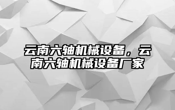 云南六軸機(jī)械設(shè)備，云南六軸機(jī)械設(shè)備廠家