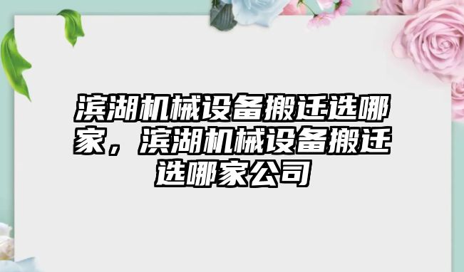 濱湖機械設(shè)備搬遷選哪家，濱湖機械設(shè)備搬遷選哪家公司