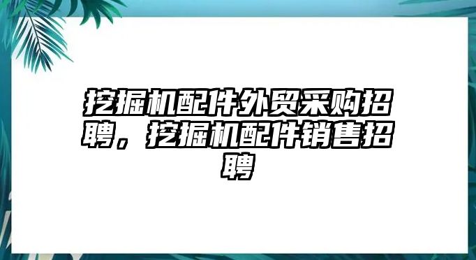 挖掘機(jī)配件外貿(mào)采購招聘，挖掘機(jī)配件銷售招聘