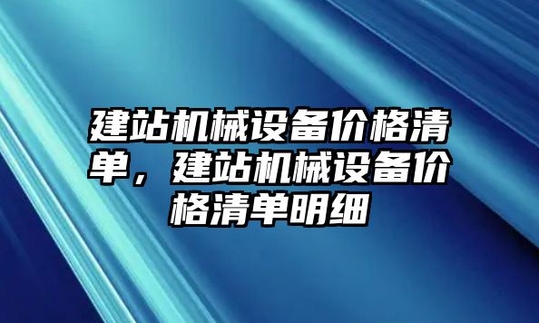 建站機(jī)械設(shè)備價(jià)格清單，建站機(jī)械設(shè)備價(jià)格清單明細(xì)