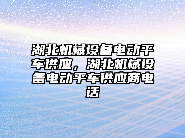 湖北機械設(shè)備電動平車供應，湖北機械設(shè)備電動平車供應商電話