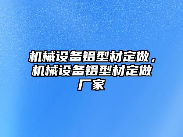 機械設備鋁型材定做，機械設備鋁型材定做廠家