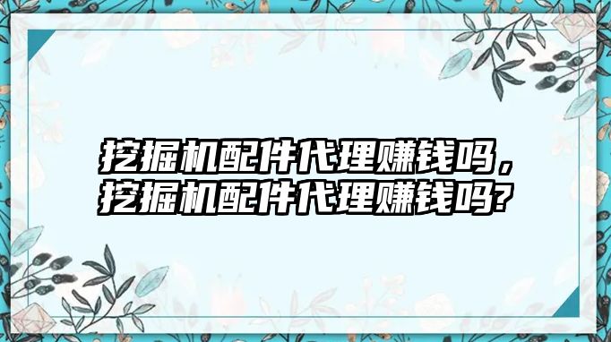 挖掘機(jī)配件代理賺錢嗎，挖掘機(jī)配件代理賺錢嗎?