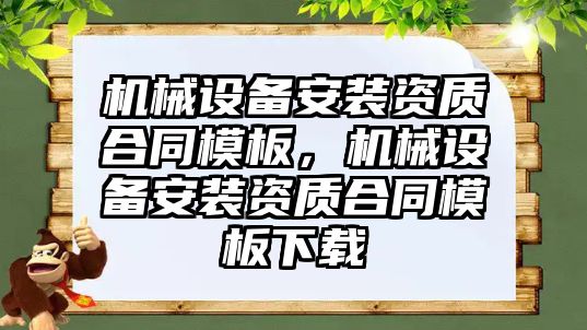 機械設備安裝資質(zhì)合同模板，機械設備安裝資質(zhì)合同模板下載