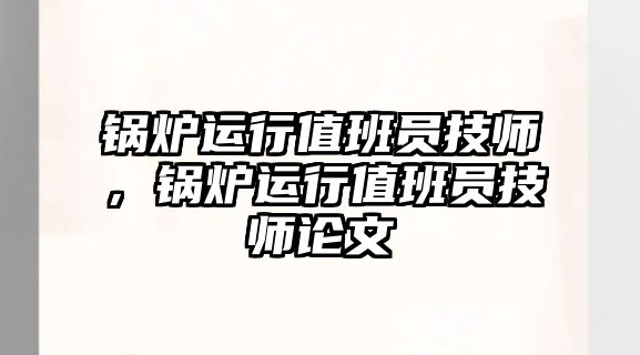 鍋爐運行值班員技師，鍋爐運行值班員技師論文