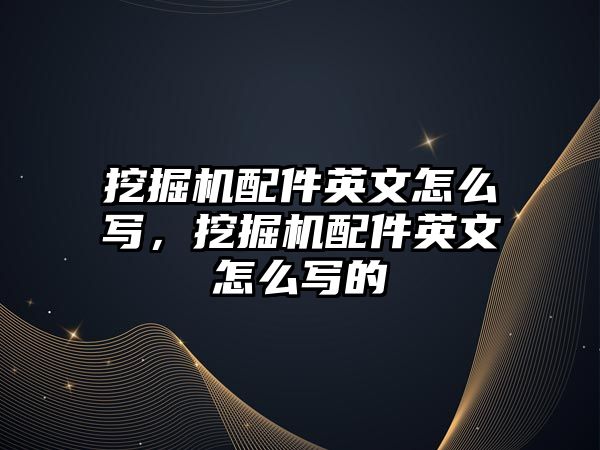 挖掘機配件英文怎么寫，挖掘機配件英文怎么寫的