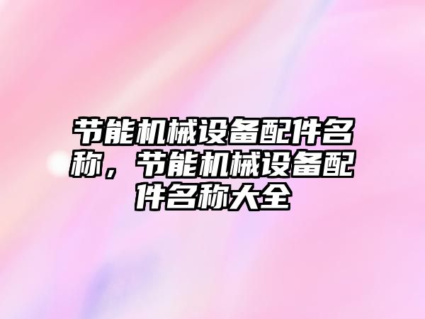 節(jié)能機械設備配件名稱，節(jié)能機械設備配件名稱大全