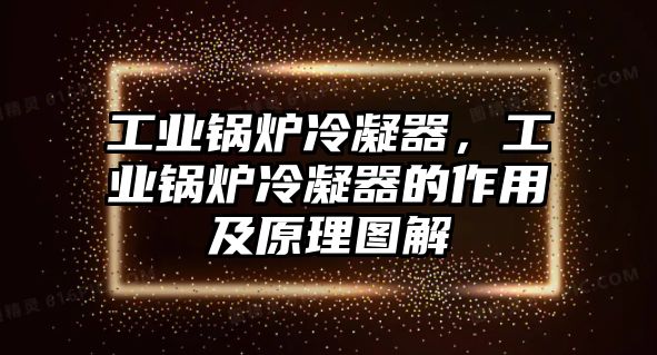 工業(yè)鍋爐冷凝器，工業(yè)鍋爐冷凝器的作用及原理圖解