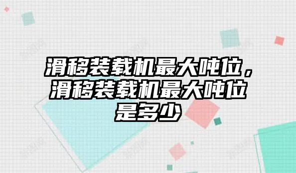 滑移裝載機(jī)最大噸位，滑移裝載機(jī)最大噸位是多少