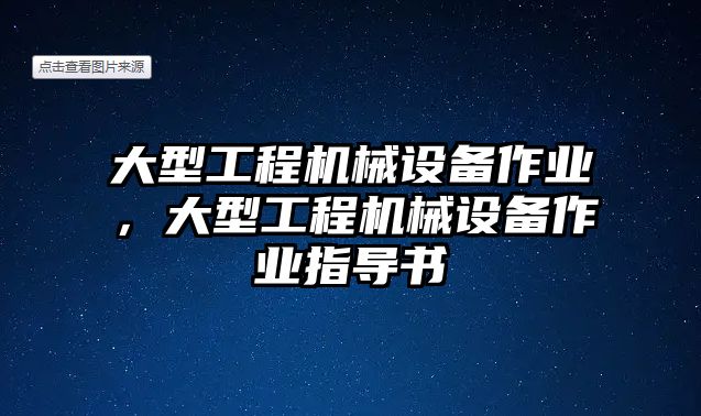 大型工程機(jī)械設(shè)備作業(yè)，大型工程機(jī)械設(shè)備作業(yè)指導(dǎo)書