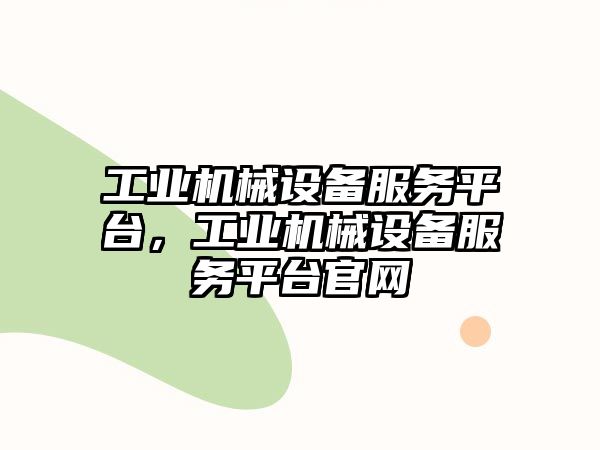 工業(yè)機(jī)械設(shè)備服務(wù)平臺(tái)，工業(yè)機(jī)械設(shè)備服務(wù)平臺(tái)官網(wǎng)