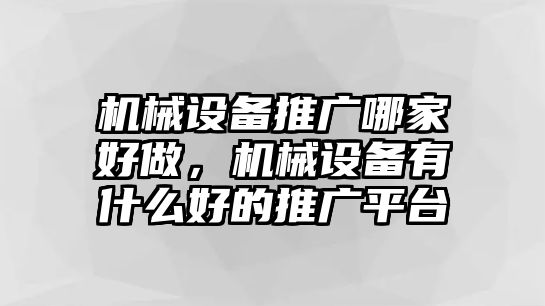 機(jī)械設(shè)備推廣哪家好做，機(jī)械設(shè)備有什么好的推廣平臺