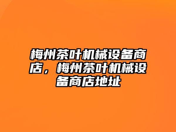 梅州茶葉機(jī)械設(shè)備商店，梅州茶葉機(jī)械設(shè)備商店地址