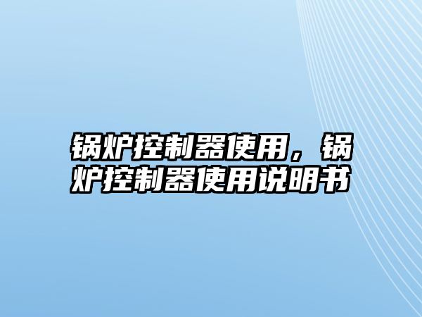 鍋爐控制器使用，鍋爐控制器使用說明書