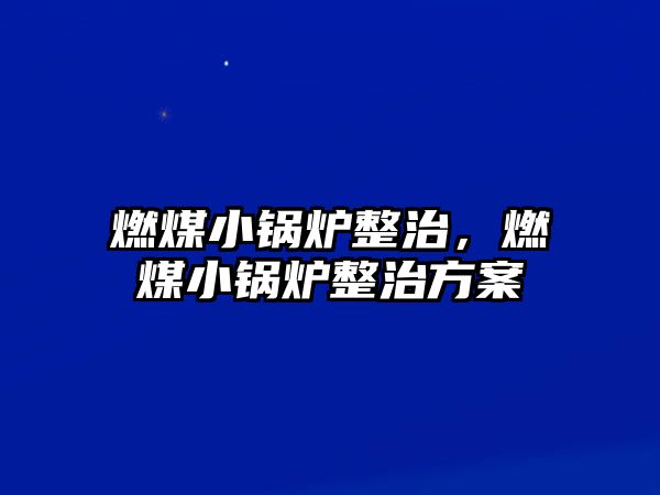 燃煤小鍋爐整治，燃煤小鍋爐整治方案