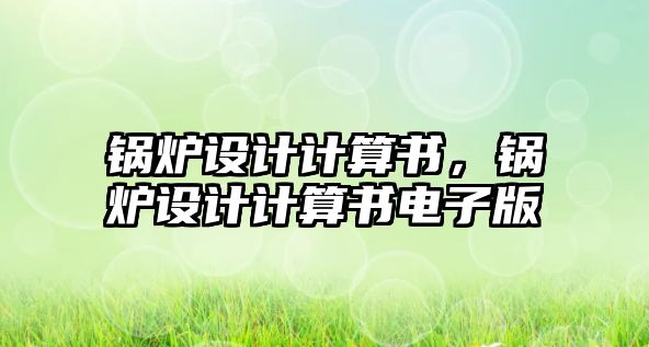 鍋爐設(shè)計(jì)計(jì)算書，鍋爐設(shè)計(jì)計(jì)算書電子版