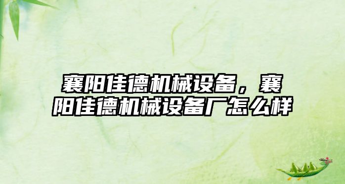 襄陽佳德機(jī)械設(shè)備，襄陽佳德機(jī)械設(shè)備廠怎么樣