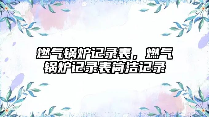 燃?xì)忮仩t記錄表，燃?xì)忮仩t記錄表簡潔記錄