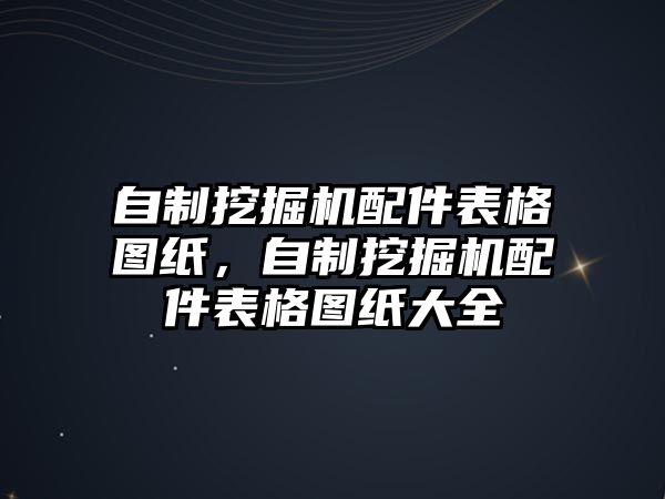 自制挖掘機配件表格圖紙，自制挖掘機配件表格圖紙大全