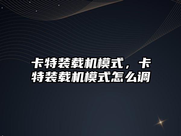 卡特裝載機模式，卡特裝載機模式怎么調(diào)