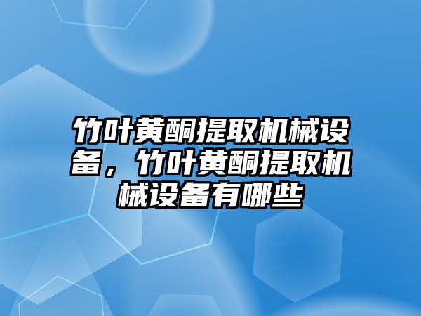 竹葉黃酮提取機械設(shè)備，竹葉黃酮提取機械設(shè)備有哪些