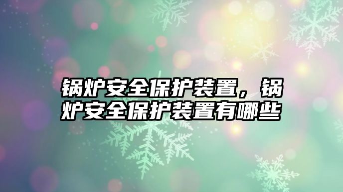 鍋爐安全保護裝置，鍋爐安全保護裝置有哪些