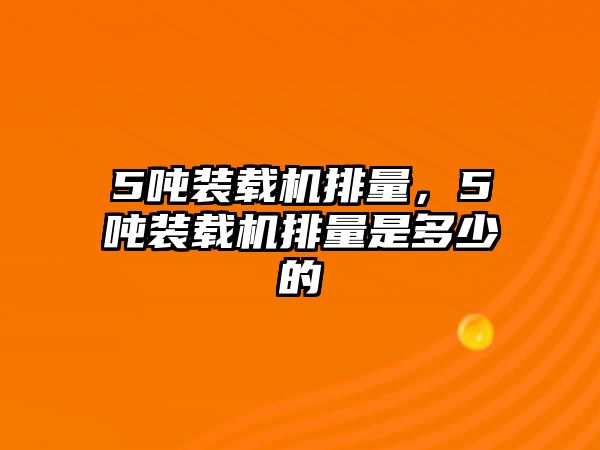 5噸裝載機(jī)排量，5噸裝載機(jī)排量是多少的