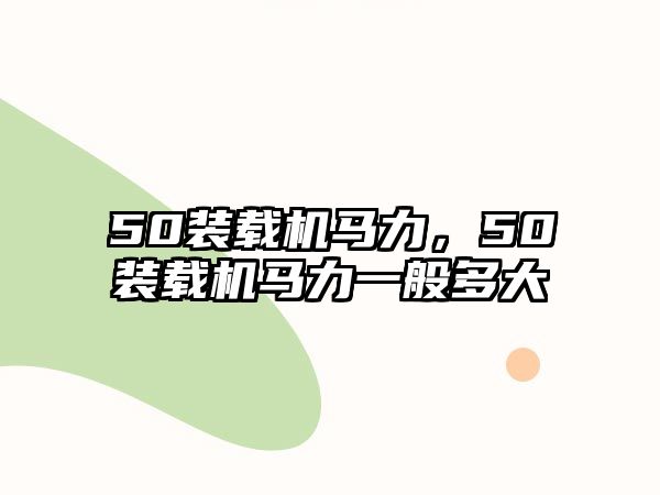 50裝載機(jī)馬力，50裝載機(jī)馬力一般多大