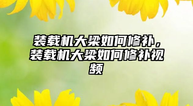 裝載機大梁如何修補，裝載機大梁如何修補視頻