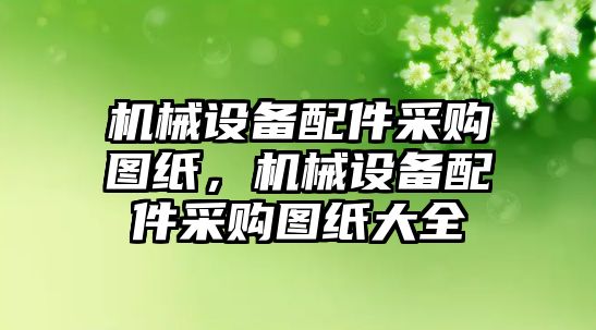 機械設(shè)備配件采購圖紙，機械設(shè)備配件采購圖紙大全