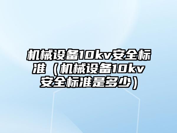 機(jī)械設(shè)備10kv安全標(biāo)準(zhǔn)（機(jī)械設(shè)備10kv安全標(biāo)準(zhǔn)是多少）