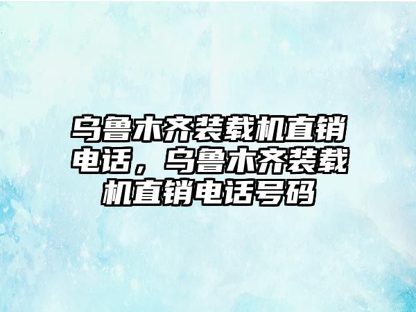 烏魯木齊裝載機直銷電話，烏魯木齊裝載機直銷電話號碼