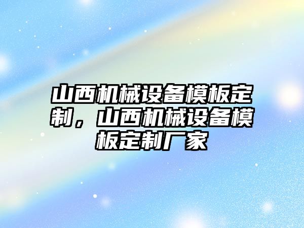 山西機(jī)械設(shè)備模板定制，山西機(jī)械設(shè)備模板定制廠家