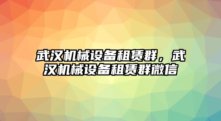 武漢機械設(shè)備租賃群，武漢機械設(shè)備租賃群微信