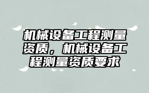 機械設備工程測量資質，機械設備工程測量資質要求