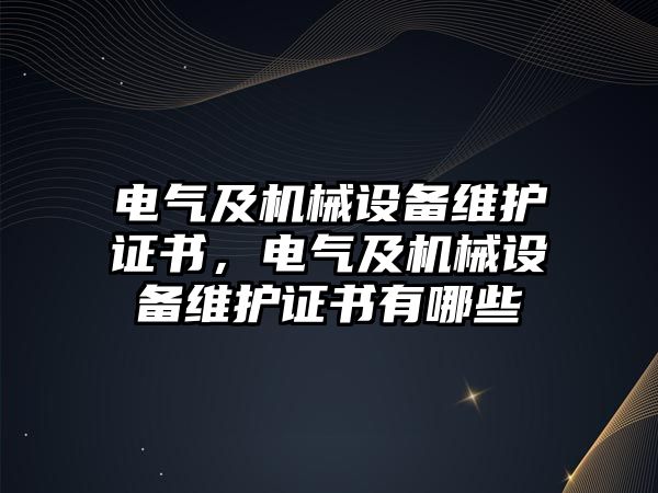 電氣及機(jī)械設(shè)備維護(hù)證書，電氣及機(jī)械設(shè)備維護(hù)證書有哪些