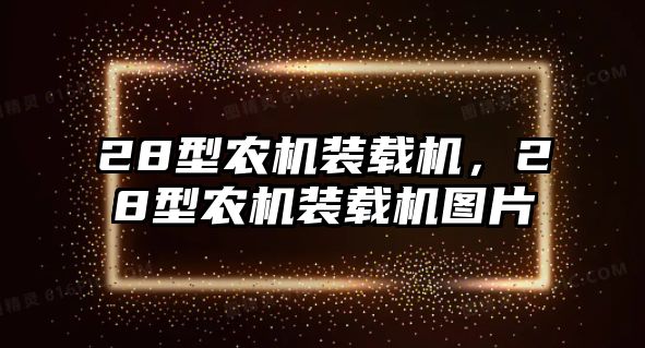 28型農(nóng)機(jī)裝載機(jī)，28型農(nóng)機(jī)裝載機(jī)圖片