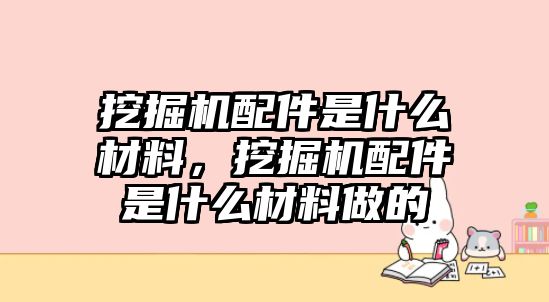 挖掘機(jī)配件是什么材料，挖掘機(jī)配件是什么材料做的