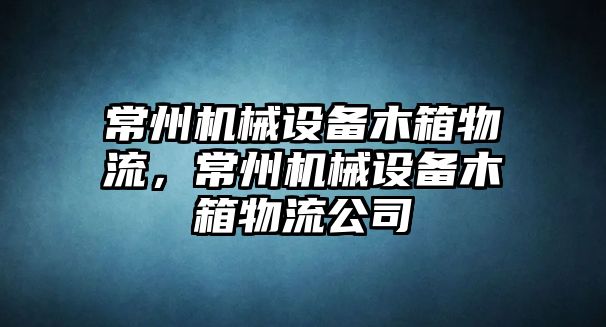 常州機械設備木箱物流，常州機械設備木箱物流公司