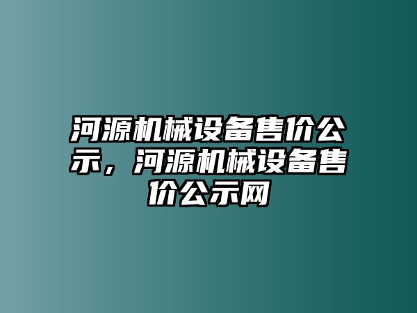 河源機(jī)械設(shè)備售價(jià)公示，河源機(jī)械設(shè)備售價(jià)公示網(wǎng)